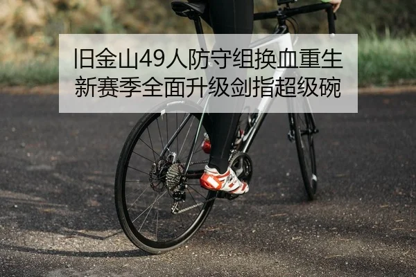 旧金山49人防守组换血重生 新赛季全面升级剑指超级碗